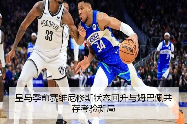 皇马季前赛维尼修斯状态回升与姆巴佩共存考验新局
